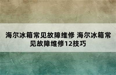 海尔冰箱常见故障维修 海尔冰箱常见故障维修12技巧